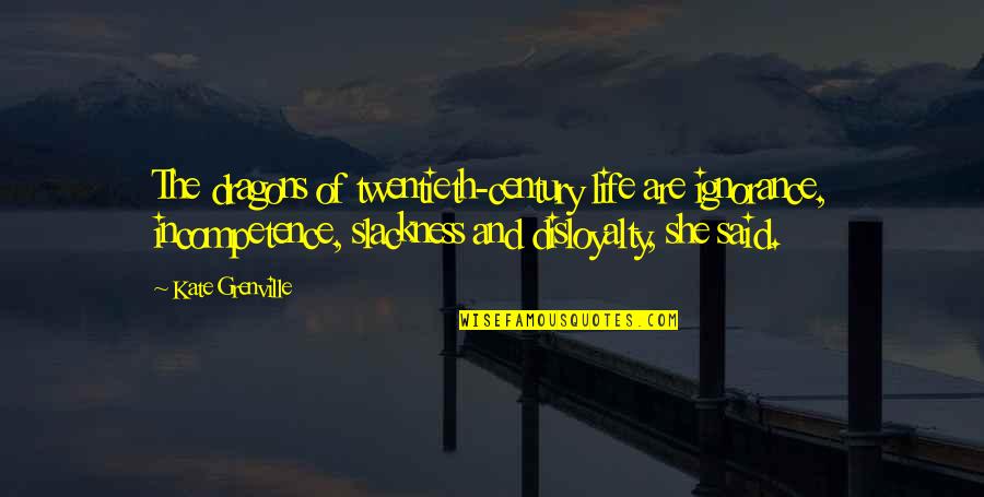 Rosszabb Voltam Quotes By Kate Grenville: The dragons of twentieth-century life are ignorance, incompetence, Rosszabb Voltam Quotes By Kate Grenville: The dragons of twentieth-century life are ignorance, incompetence,