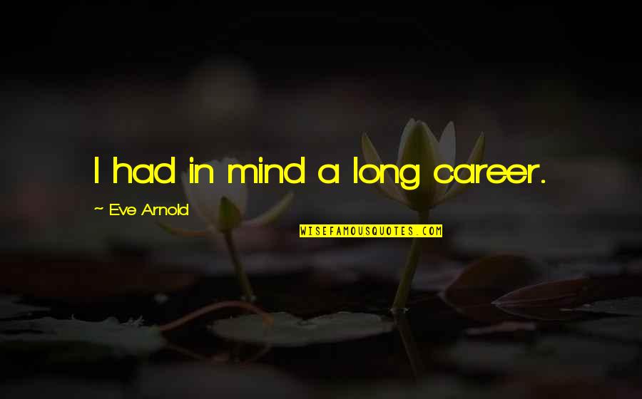 Rosszallan M Quotes By Eve Arnold: I had in mind a long career. Rosszallan M Quotes By Eve Arnold: I had in mind a long career.