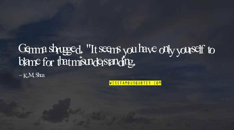 Rostagno Turnos Quotes By K.M. Shea: Gemma shrugged. "It seems you have only yourself