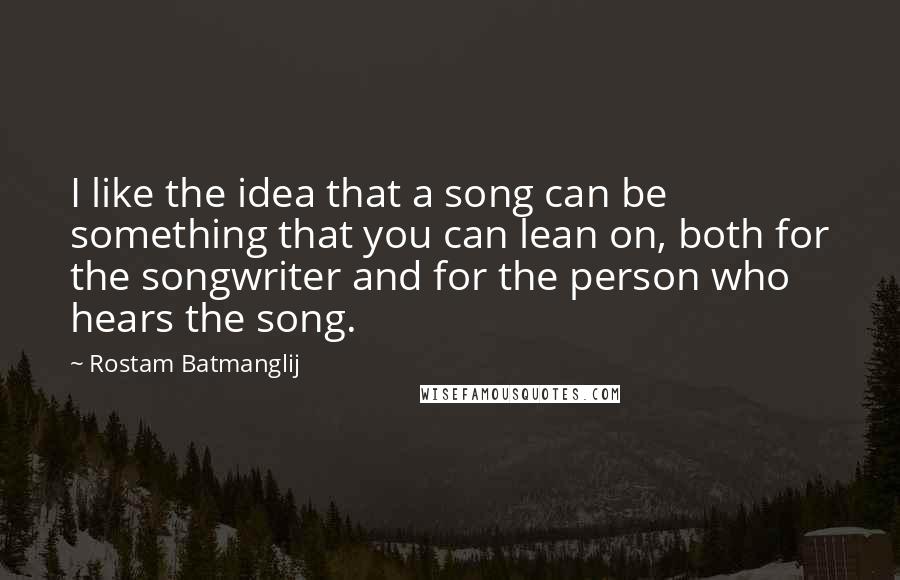 Rostam Batmanglij quotes: I like the idea that a song can be something that you can lean on, both for the songwriter and for the person who hears the song. Rostam Batmanglij quotes: I like the idea that a song can be something that you can lean on, both for the songwriter and for the person who hears the song.
