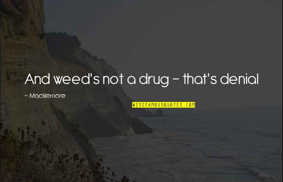 Rostand Island Quotes By Macklemore: And weed's not a drug - that's denial Rostand Island Quotes By Macklemore: And weed's not a drug - that's denial