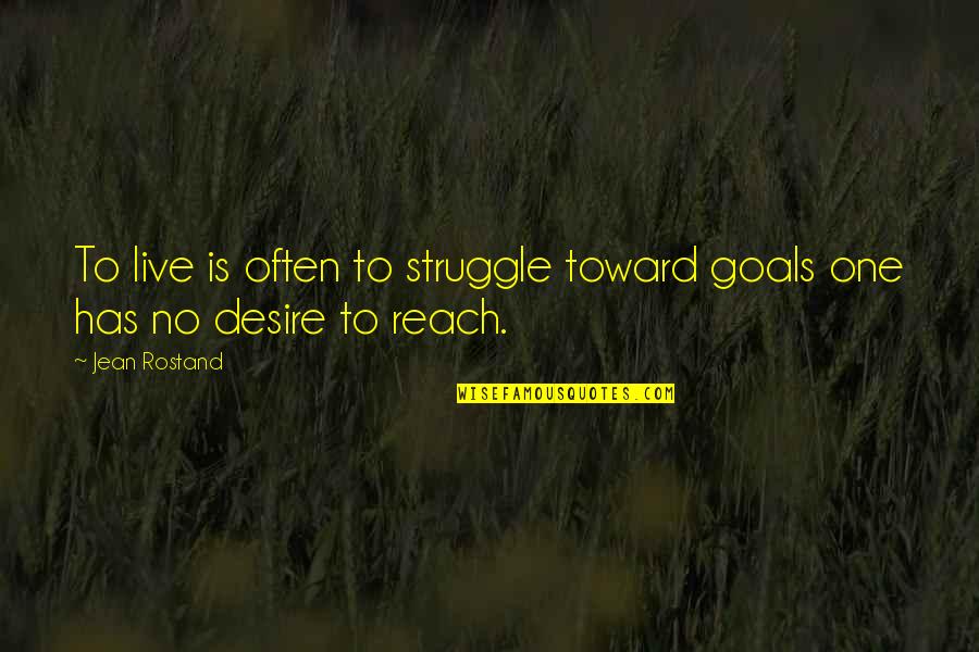 Rostand Quotes By Jean Rostand: To live is often to struggle toward goals