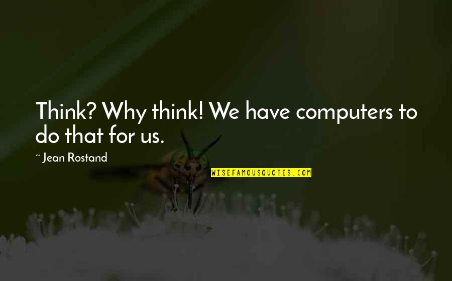 Rostand Quotes By Jean Rostand: Think? Why think! We have computers to do