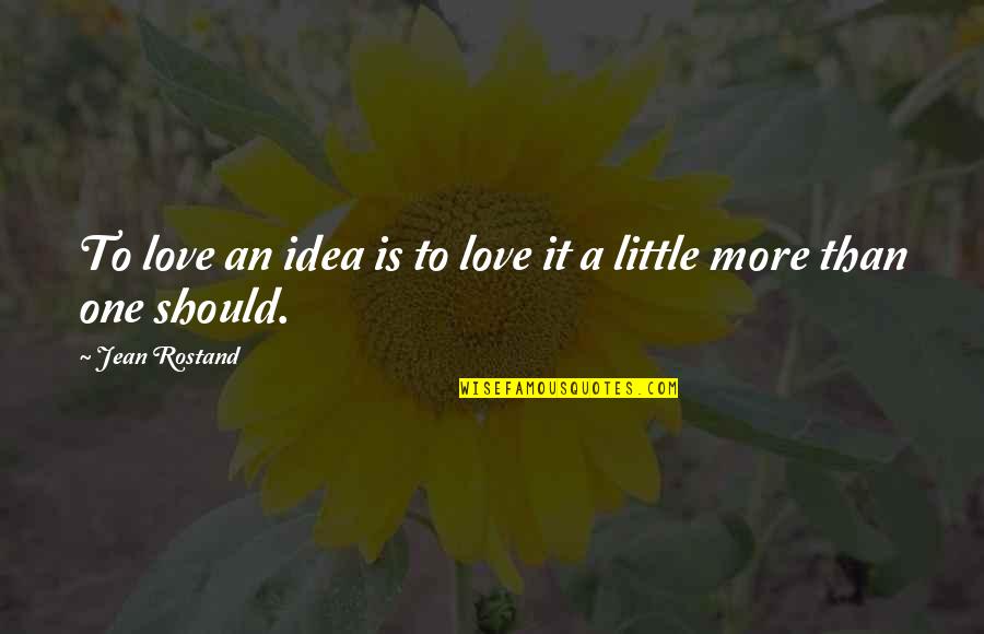 Rostand Quotes By Jean Rostand: To love an idea is to love it