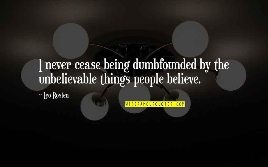 Rosten Quotes By Leo Rosten: I never cease being dumbfounded by the unbelievable