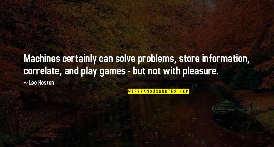 Rosten Quotes By Leo Rosten: Machines certainly can solve problems, store information, correlate,