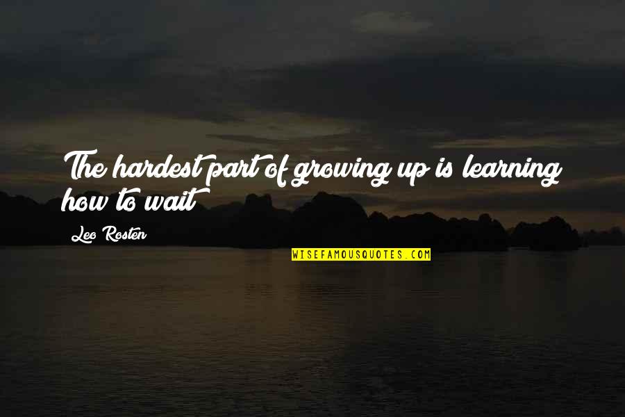 Rosten Quotes By Leo Rosten: The hardest part of growing up is learning