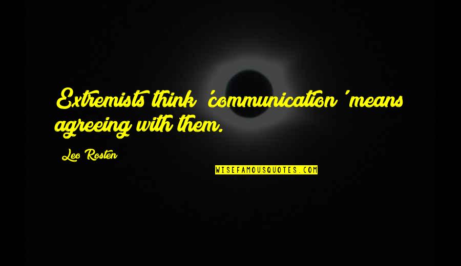 Rosten Quotes By Leo Rosten: Extremists think 'communication' means agreeing with them.