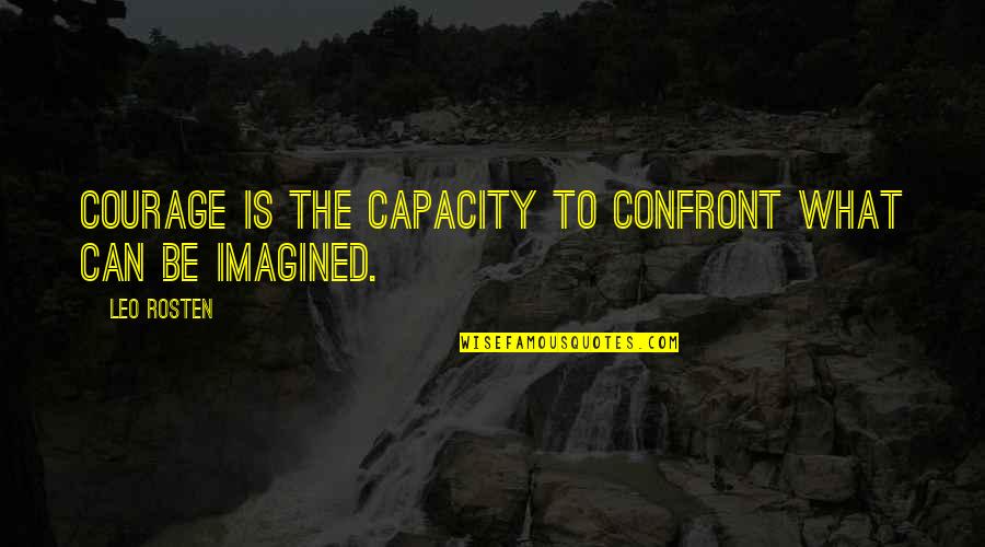 Rosten Quotes By Leo Rosten: Courage is the capacity to confront what can