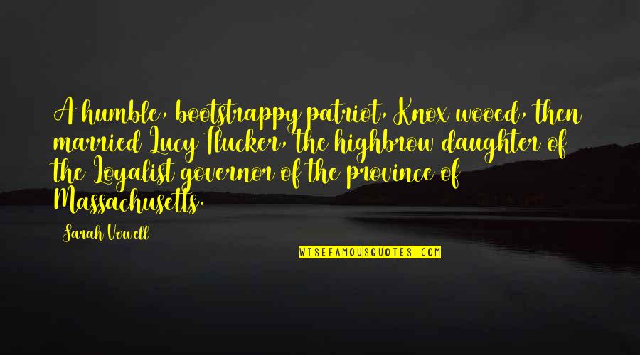 Rosti Tuscan Quotes By Sarah Vowell: A humble, bootstrappy patriot, Knox wooed, then married Rosti Tuscan Quotes By Sarah Vowell: A humble, bootstrappy patriot, Knox wooed, then married