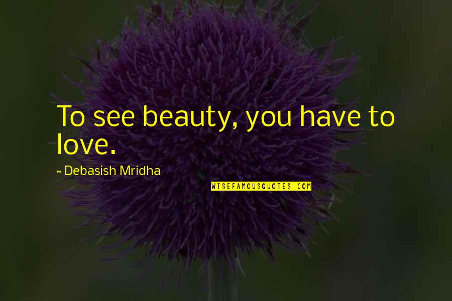 Rostin Sane Quotes By Debasish Mridha: To see beauty, you have to love.