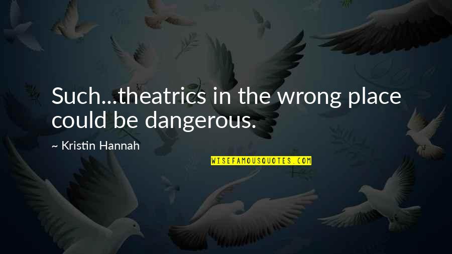 Rostomashvili Dato Quotes By Kristin Hannah: Such...theatrics in the wrong place could be dangerous. Rostomashvili Dato Quotes By Kristin Hannah: Such...theatrics in the wrong place could be dangerous.