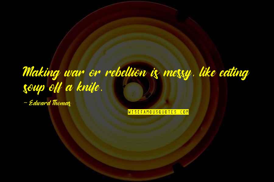 Rosto's Quotes By Edward Thomas: Making war or rebellion is messy, like eating Rosto's Quotes By Edward Thomas: Making war or rebellion is messy, like eating