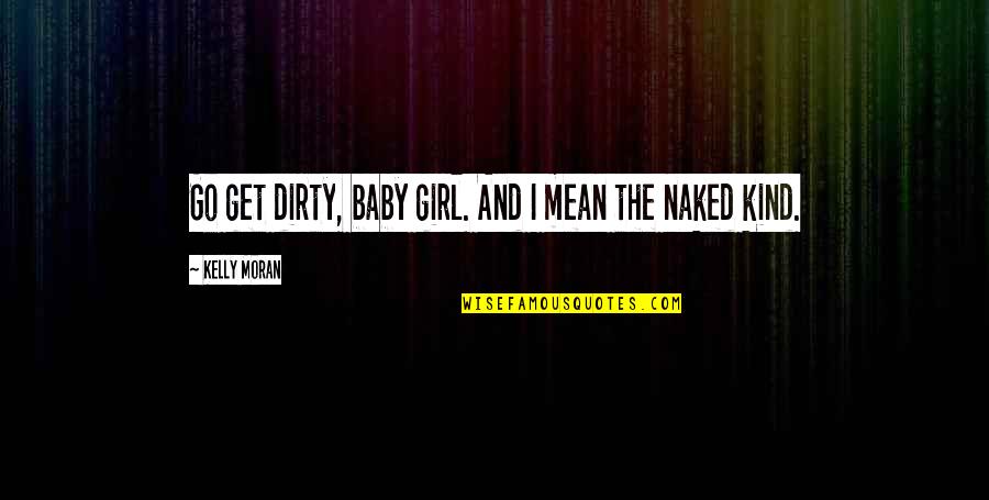 Rostron Carpathia Quotes By Kelly Moran: Go get dirty, baby girl. And I mean Rostron Carpathia Quotes By Kelly Moran: Go get dirty, baby girl. And I mean