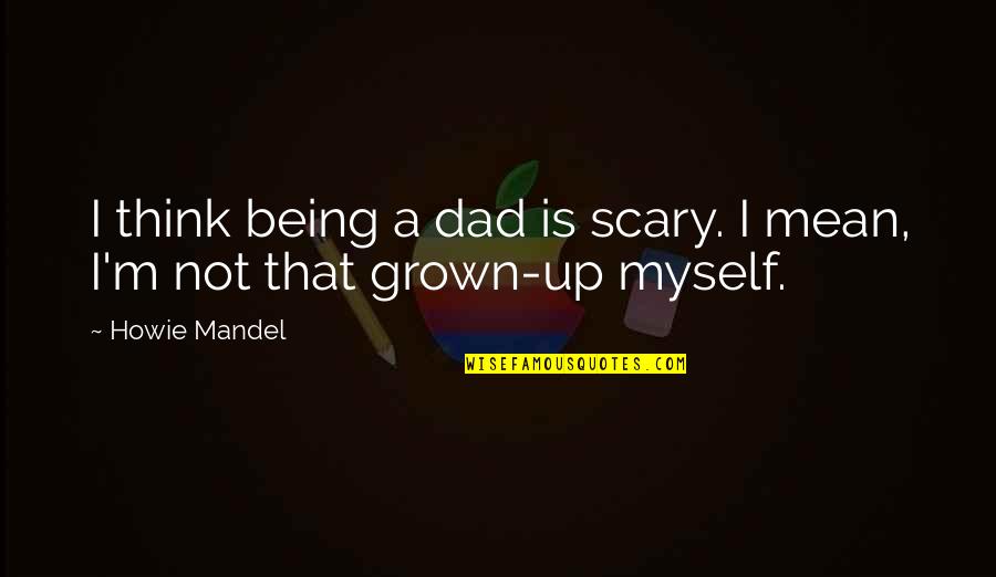 Rostul Rugaciunii Quotes By Howie Mandel: I think being a dad is scary. I