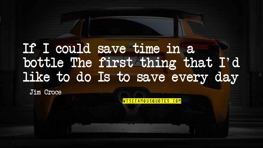 Rostys Quotes By Jim Croce: If I could save time in a bottle Rostys Quotes By Jim Croce: If I could save time in a bottle