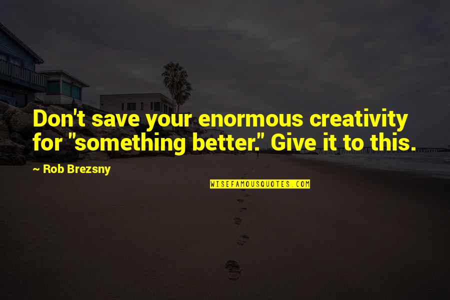 Roswell Max Quotes By Rob Brezsny: Don't save your enormous creativity for "something better."