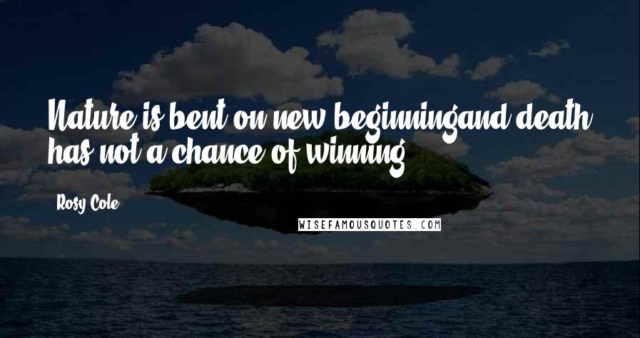 Rosy Cole quotes: Nature is bent on new beginningand death has not a chance of winning ...