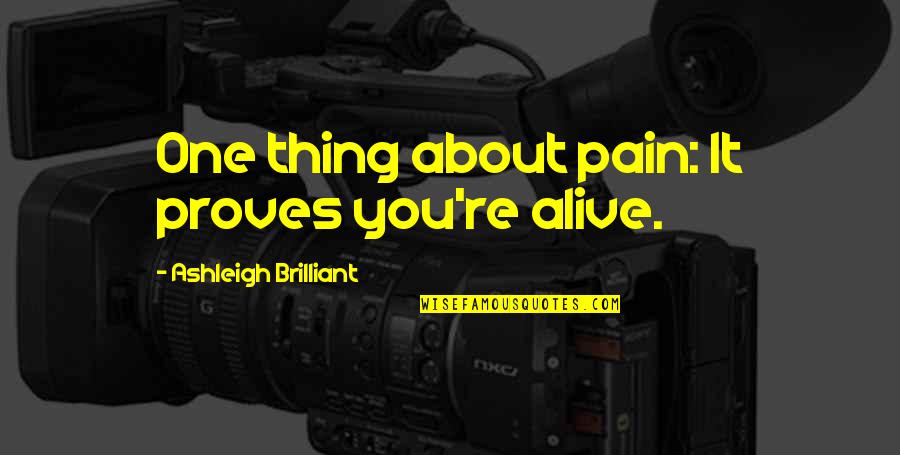 Roszhart Jordan Quotes By Ashleigh Brilliant: One thing about pain: It proves you're alive. Roszhart Jordan Quotes By Ashleigh Brilliant: One thing about pain: It proves you're alive.
