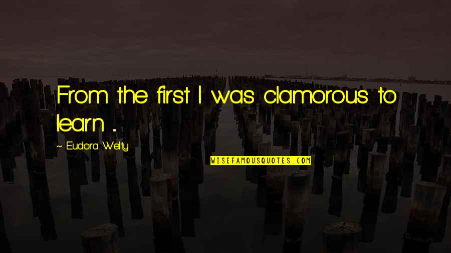 Rotarians Fighting Quotes By Eudora Welty: From the first I was clamorous to learn