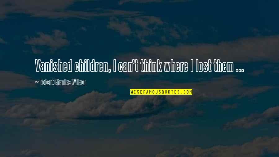 Rotastat Quotes By Robert Charles Wilson: Vanished children, I can't think where I lost Rotastat Quotes By Robert Charles Wilson: Vanished children, I can't think where I lost