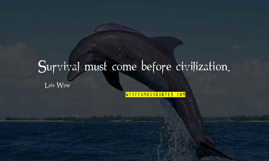 Rotational Quotes By Lois Wyse: Survival must come before civilization.