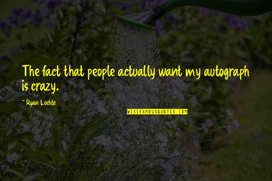 Rotberg Castle Quotes By Ryan Lochte: The fact that people actually want my autograph