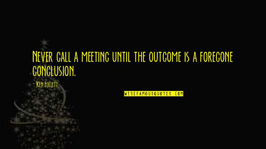 Rotc Leadership Quotes By Ken Follett: Never call a meeting until the outcome is