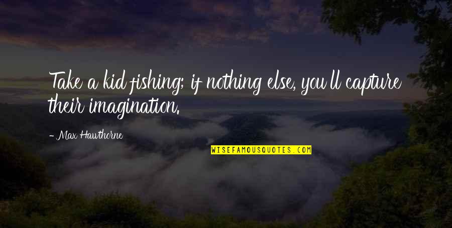 Rotellarewards Quotes By Max Hawthorne: Take a kid fishing; if nothing else, you'll