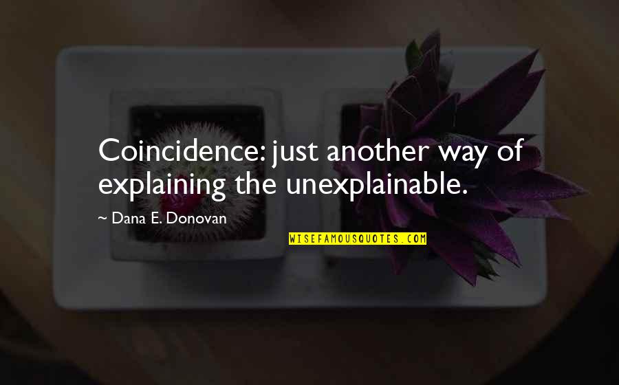 Rotellas Bakery Quotes By Dana E. Donovan: Coincidence: just another way of explaining the unexplainable.