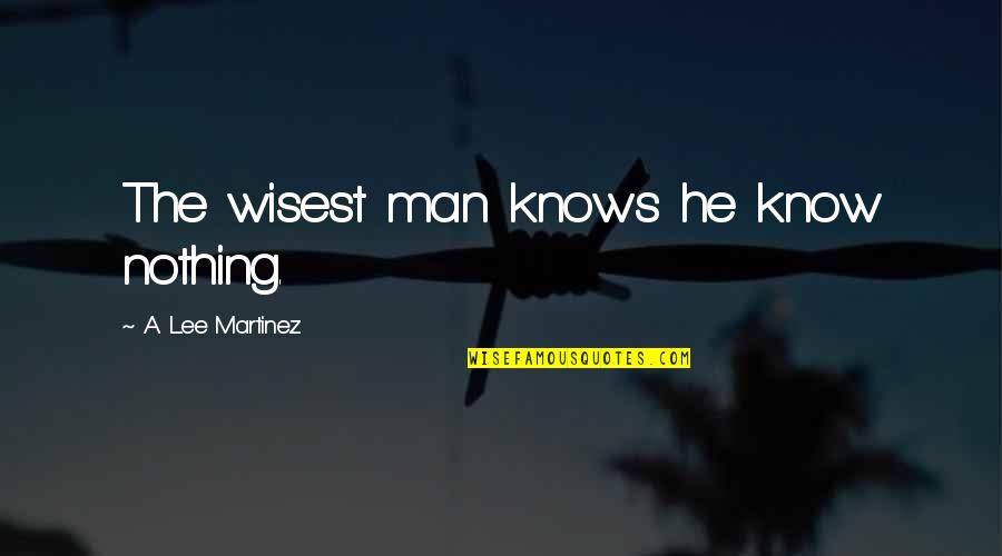 Roth Ira Quotes By A. Lee Martinez: The wisest man knows he know nothing.