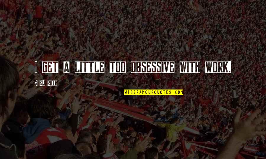 Roth Quotes By Eli Roth: I get a little too obsessive with work. Roth Quotes By Eli Roth: I get a little too obsessive with work.