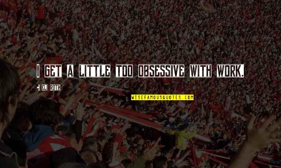 Roth Quotes By Eli Roth: I get a little too obsessive with work.