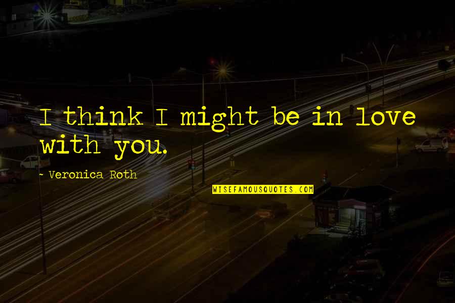 Roth Quotes By Veronica Roth: I think I might be in love with
