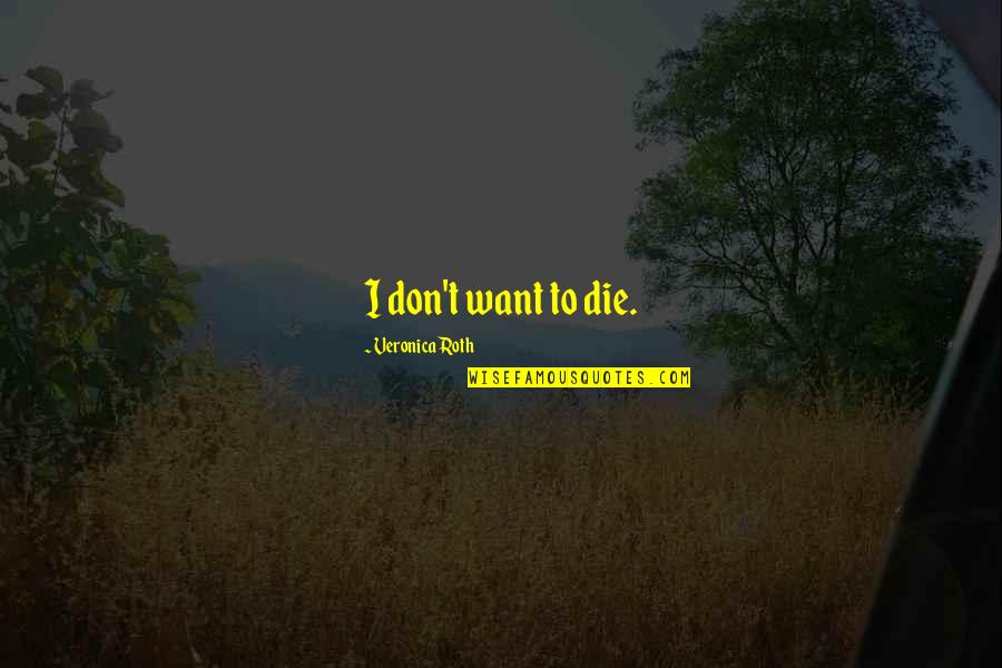 Roth Quotes By Veronica Roth: I don't want to die.
