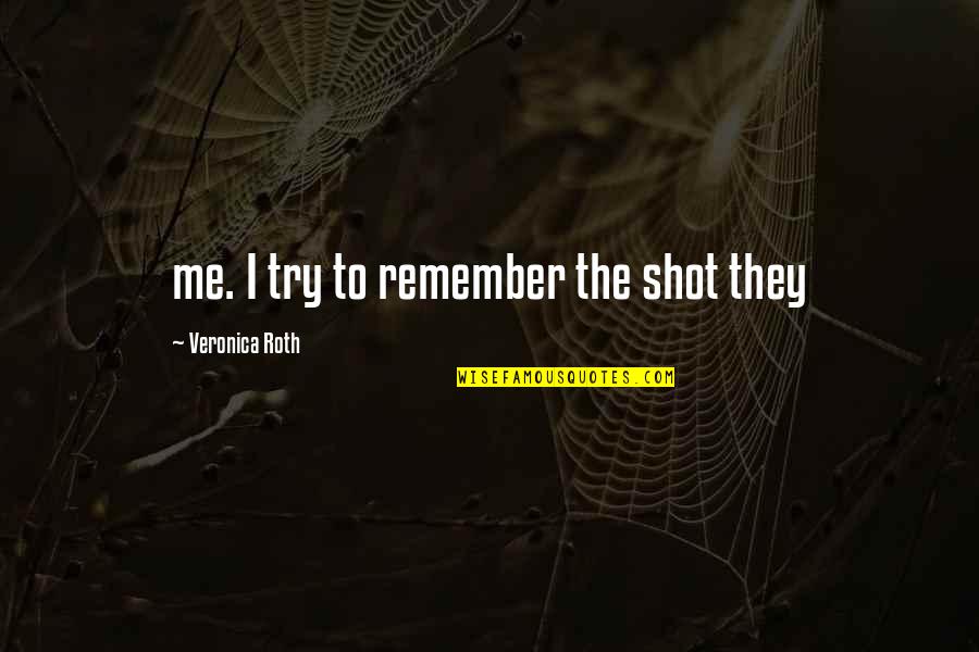 Roth Quotes By Veronica Roth: me. I try to remember the shot they