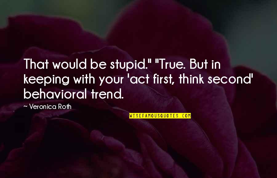 Roth Quotes By Veronica Roth: That would be stupid." "True. But in keeping
