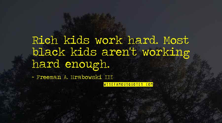 Rothbard Libertarian Quote Quotes By Freeman A. Hrabowski III: Rich kids work hard. Most black kids aren't