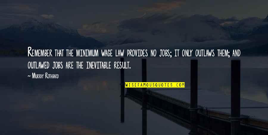Rothbard's Quotes By Murray Rothbard: Remember that the minimum wage law provides no Rothbard's Quotes By Murray Rothbard: Remember that the minimum wage law provides no