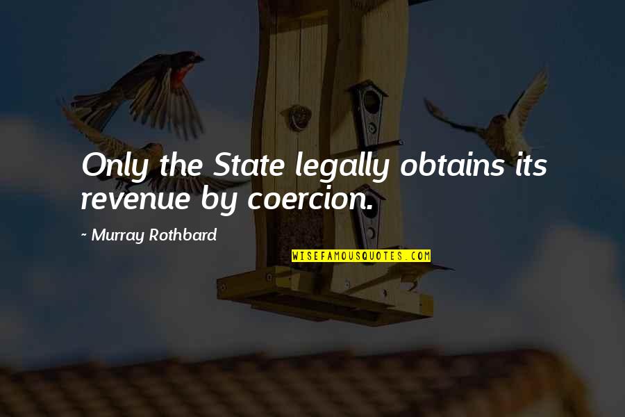 Rothbard's Quotes By Murray Rothbard: Only the State legally obtains its revenue by