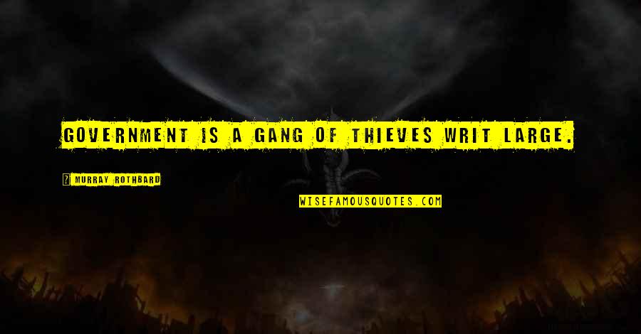 Rothbard's Quotes By Murray Rothbard: Government is a gang of thieves writ large. Rothbard's Quotes By Murray Rothbard: Government is a gang of thieves writ large.