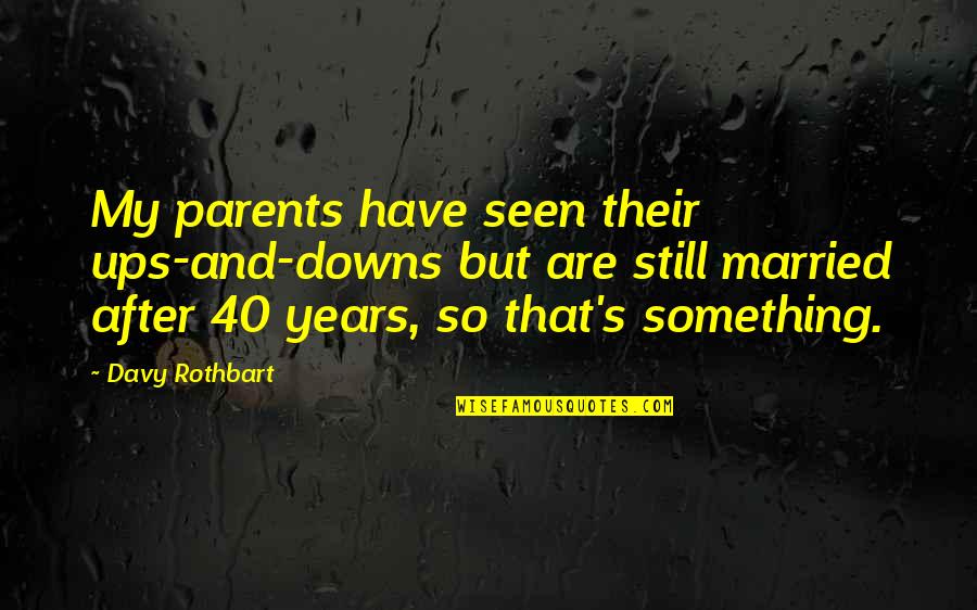 Rothbart S Quotes By Davy Rothbart: My parents have seen their ups-and-downs but are Rothbart S Quotes By Davy Rothbart: My parents have seen their ups-and-downs but are