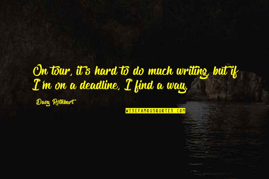 Rothbart S Quotes By Davy Rothbart: On tour, it's hard to do much writing,