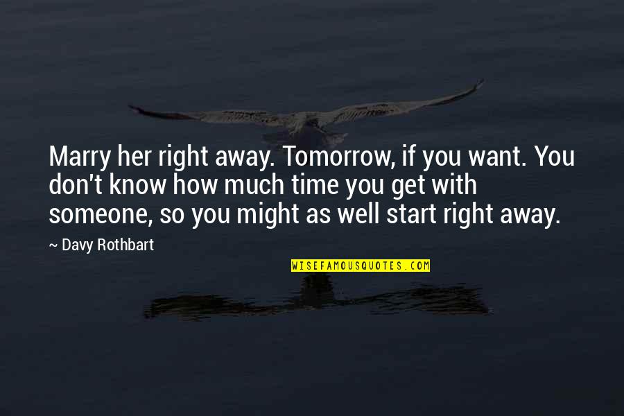 Rothbart S Quotes By Davy Rothbart: Marry her right away. Tomorrow, if you want. Rothbart S Quotes By Davy Rothbart: Marry her right away. Tomorrow, if you want.