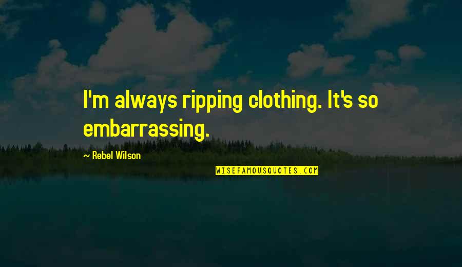 Rothbauer Wine Quotes By Rebel Wilson: I'm always ripping clothing. It's so embarrassing.