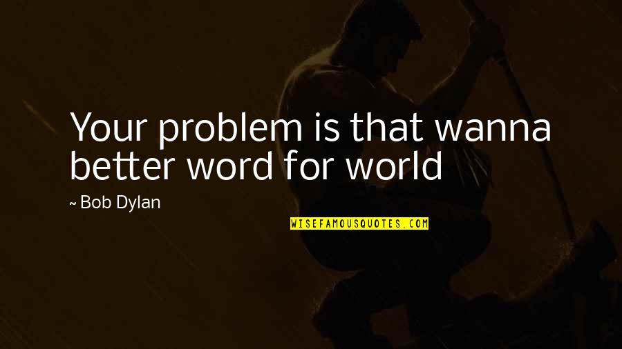 Rothblatt Biotechnology Quotes By Bob Dylan: Your problem is that wanna better word for Rothblatt Biotechnology Quotes By Bob Dylan: Your problem is that wanna better word for