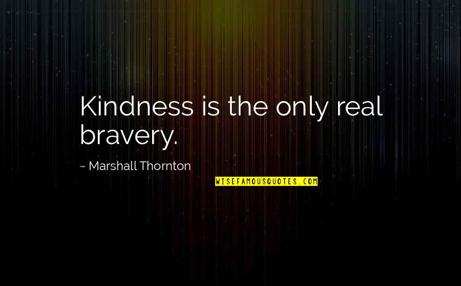 Rothenberg Orthodontics Quotes By Marshall Thornton: Kindness is the only real bravery.