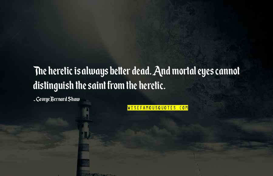 Rothera Dowson Quotes By George Bernard Shaw: The heretic is always better dead. And mortal Rothera Dowson Quotes By George Bernard Shaw: The heretic is always better dead. And mortal
