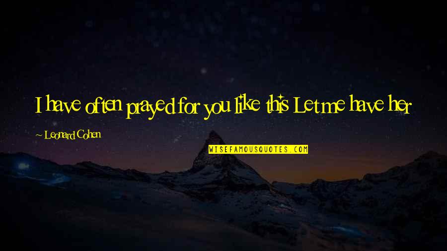 Rothermere Quotes By Leonard Cohen: I have often prayed for you like this Rothermere Quotes By Leonard Cohen: I have often prayed for you like this