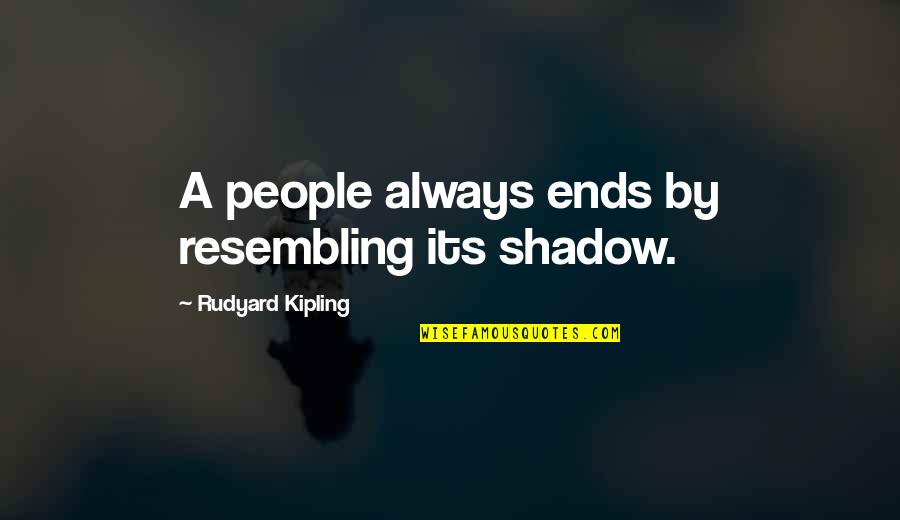 Rothery Rules Quotes By Rudyard Kipling: A people always ends by resembling its shadow. Rothery Rules Quotes By Rudyard Kipling: A people always ends by resembling its shadow.